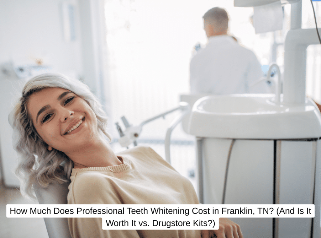 How Much Does Professional Teeth Whitening Cost in Franklin, TN (And Is It Worth It vs. Drugstore Kits)