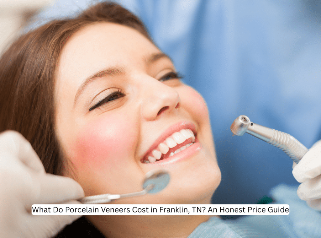 What Do Porcelain Veneers Cost in Franklin, TN An Honest Price Guide