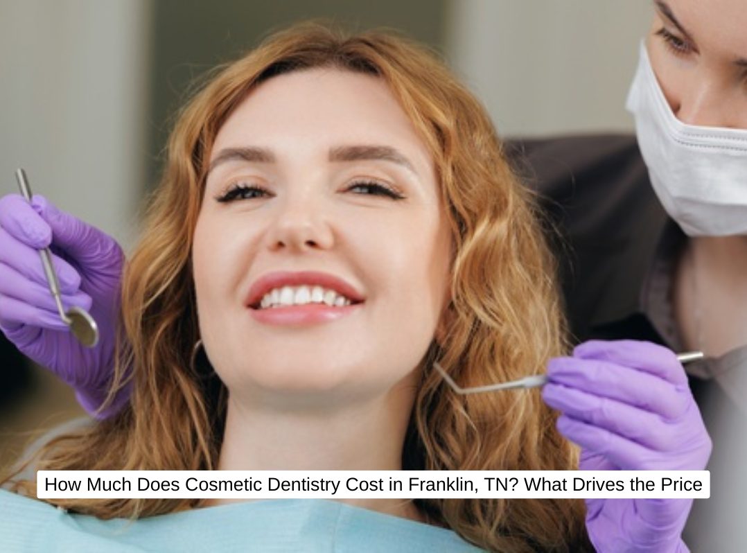 How Much Does Cosmetic Dentistry Cost in Franklin, TN? What Drives the Price