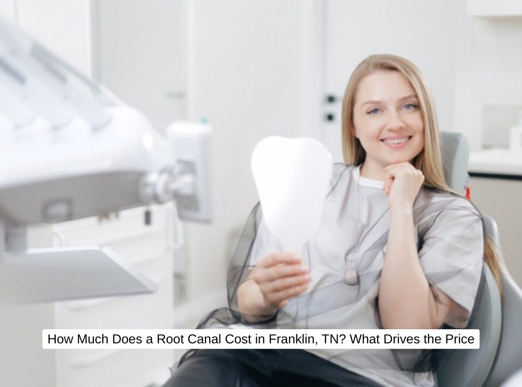 How Much Does a Root Canal Cost in Franklin, TN? What Drives the Price