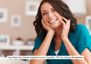 How Much Do Dental Implants Cost in Franklin, TN An Honest Breakdown