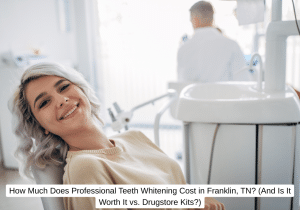 How Much Does Professional Teeth Whitening Cost in Franklin, TN (And Is It Worth It vs. Drugstore Kits)