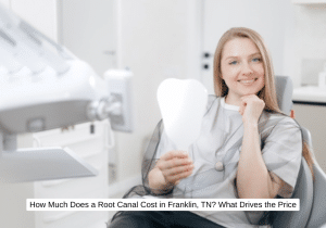 How Much Does a Root Canal Cost in Franklin, TN What Drives the Price